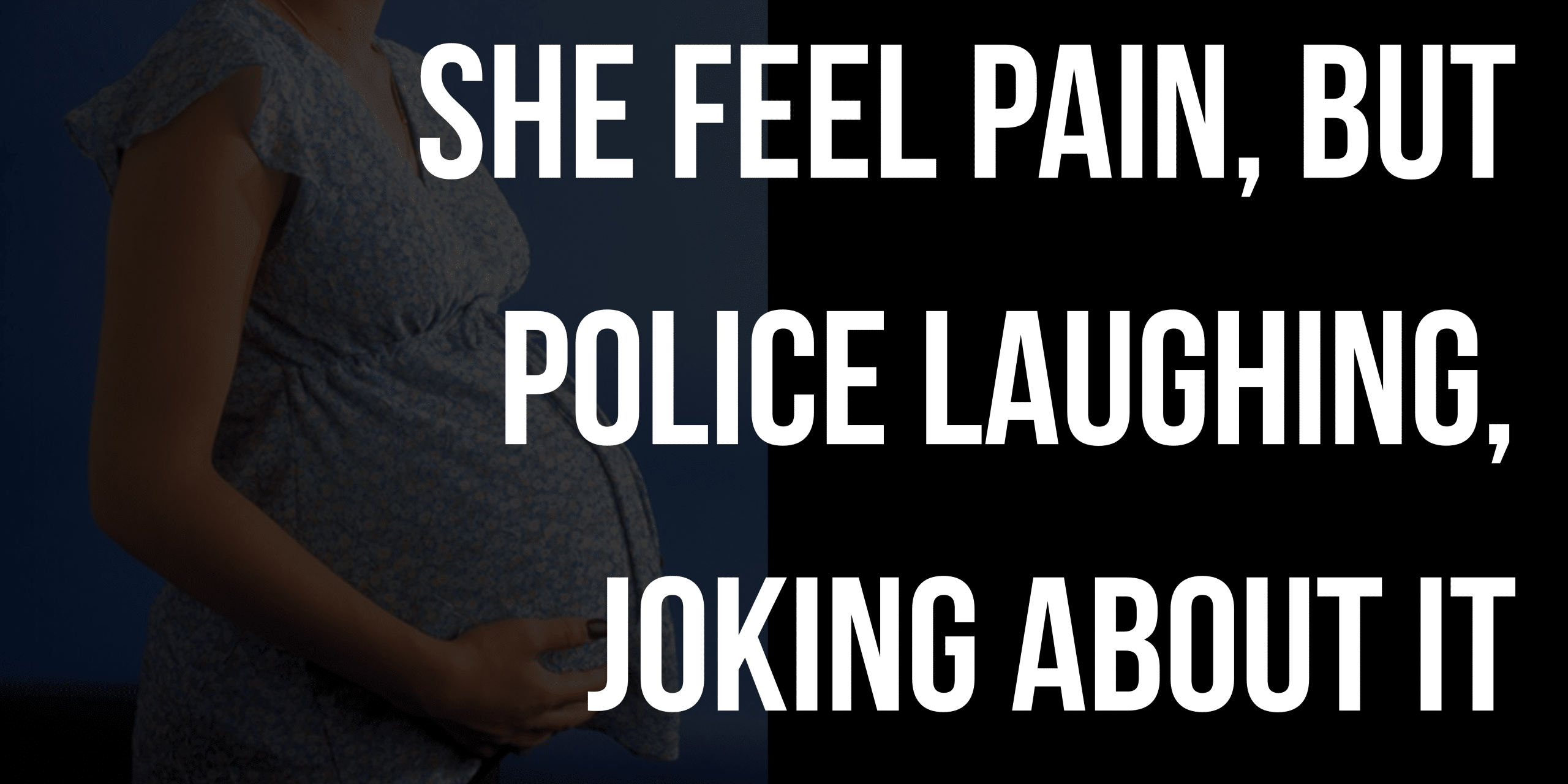 She feel pain, but police laughing, joking about it