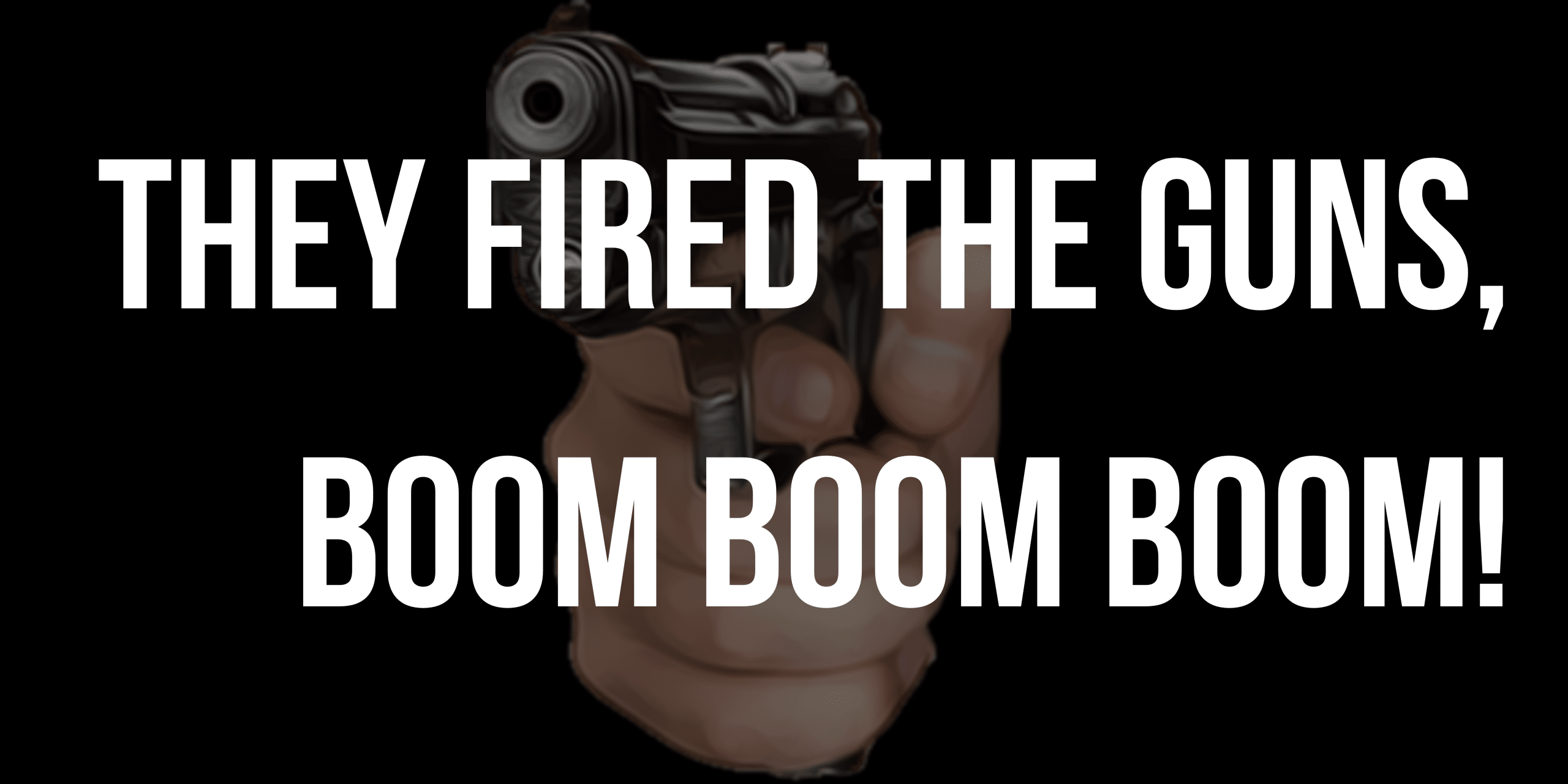 They fired the guns, boom boom boom