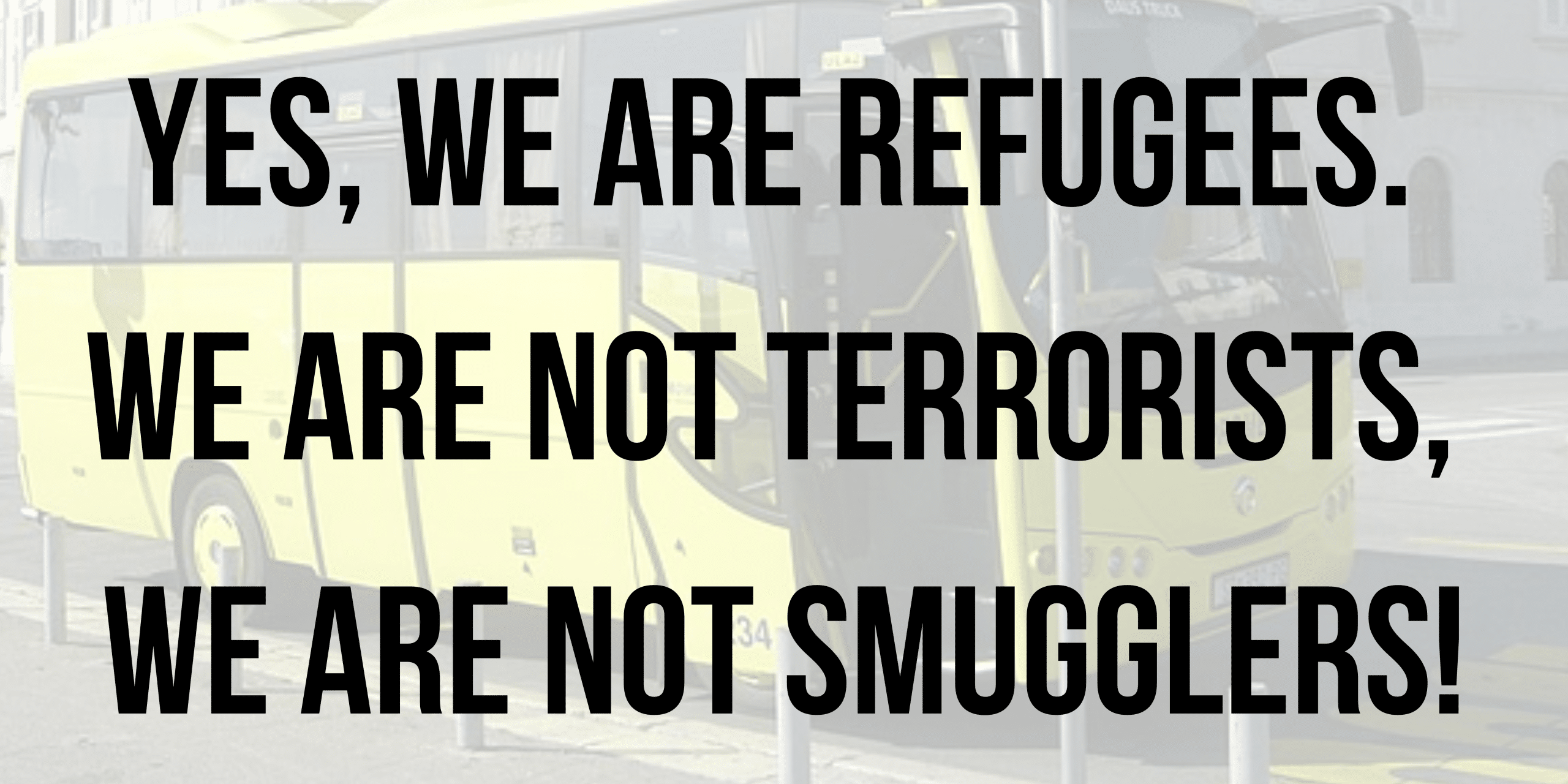 Yes, we are refugees. We are not terrorists, we are not smugglers