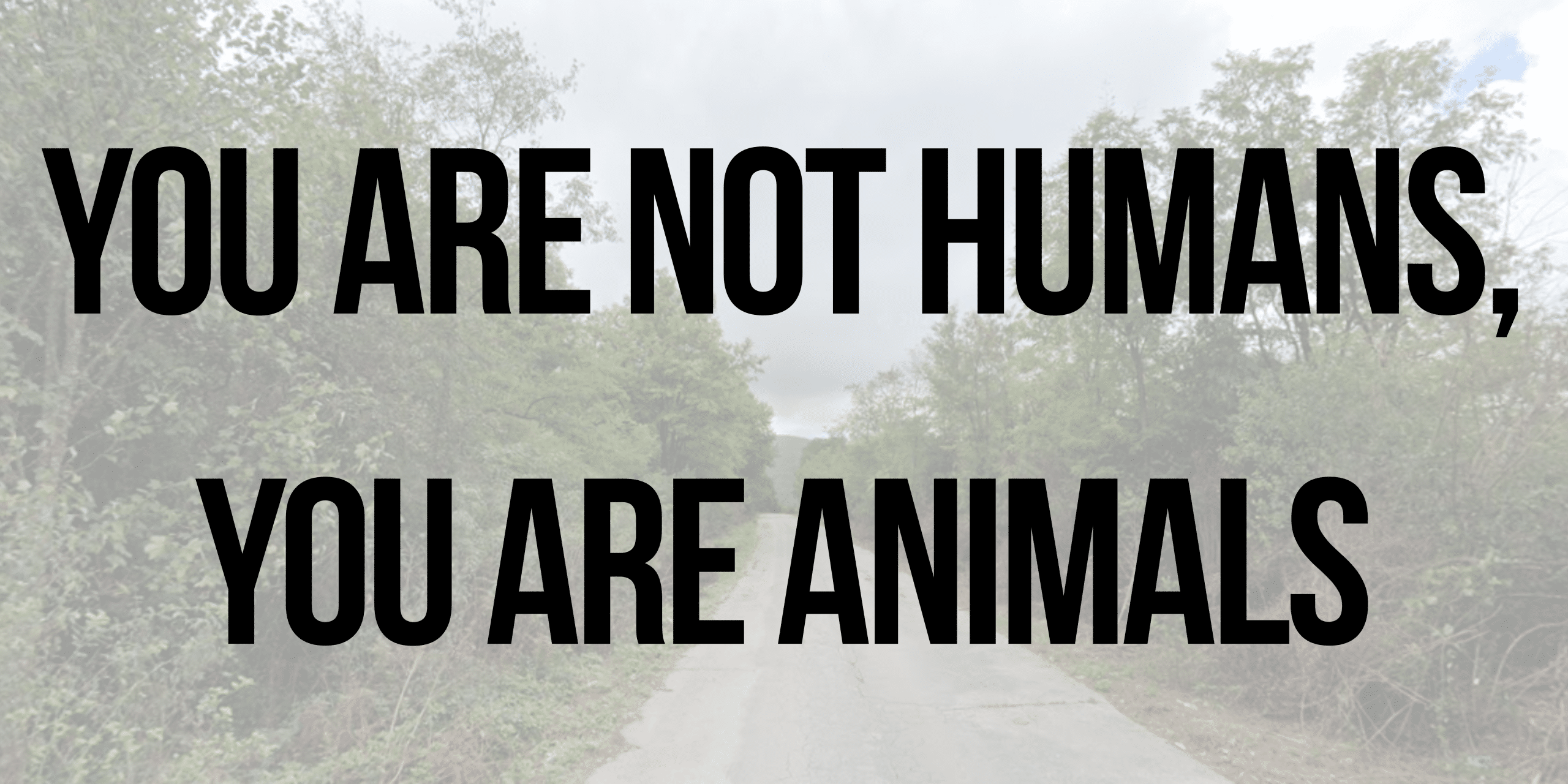 You are not humans, you are animals