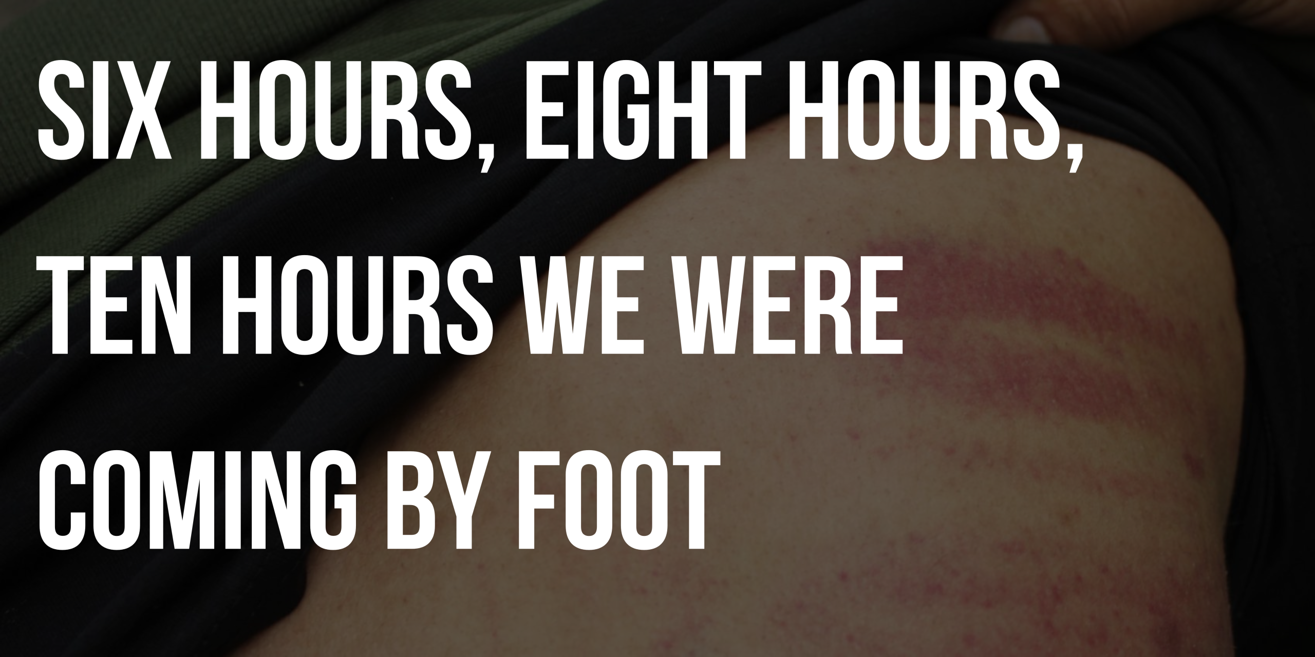 Six hours, eight hours, ten hours we were coming by foot