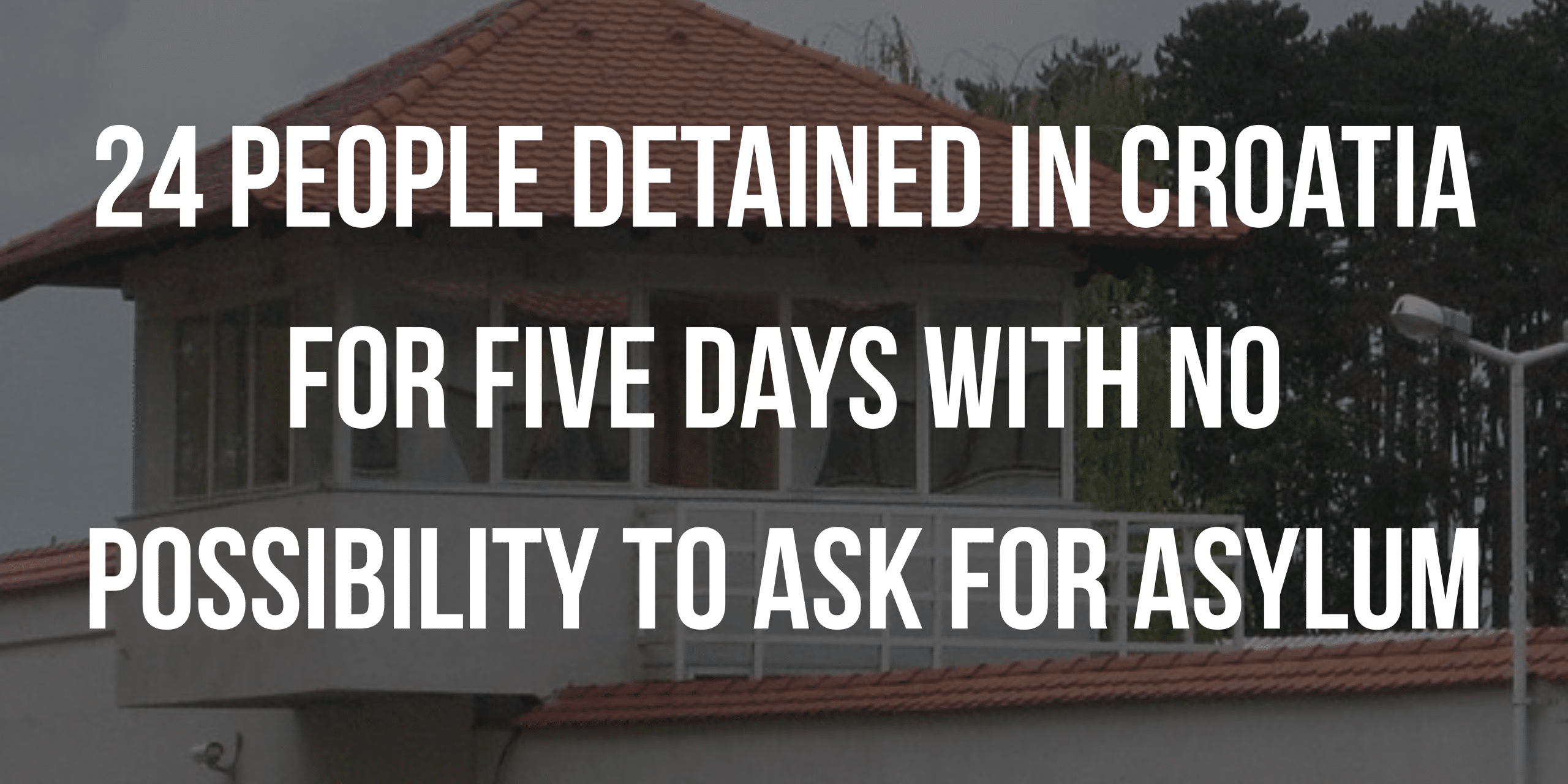 24 people detained in Croatia for five days with no possibility to ask for asylum