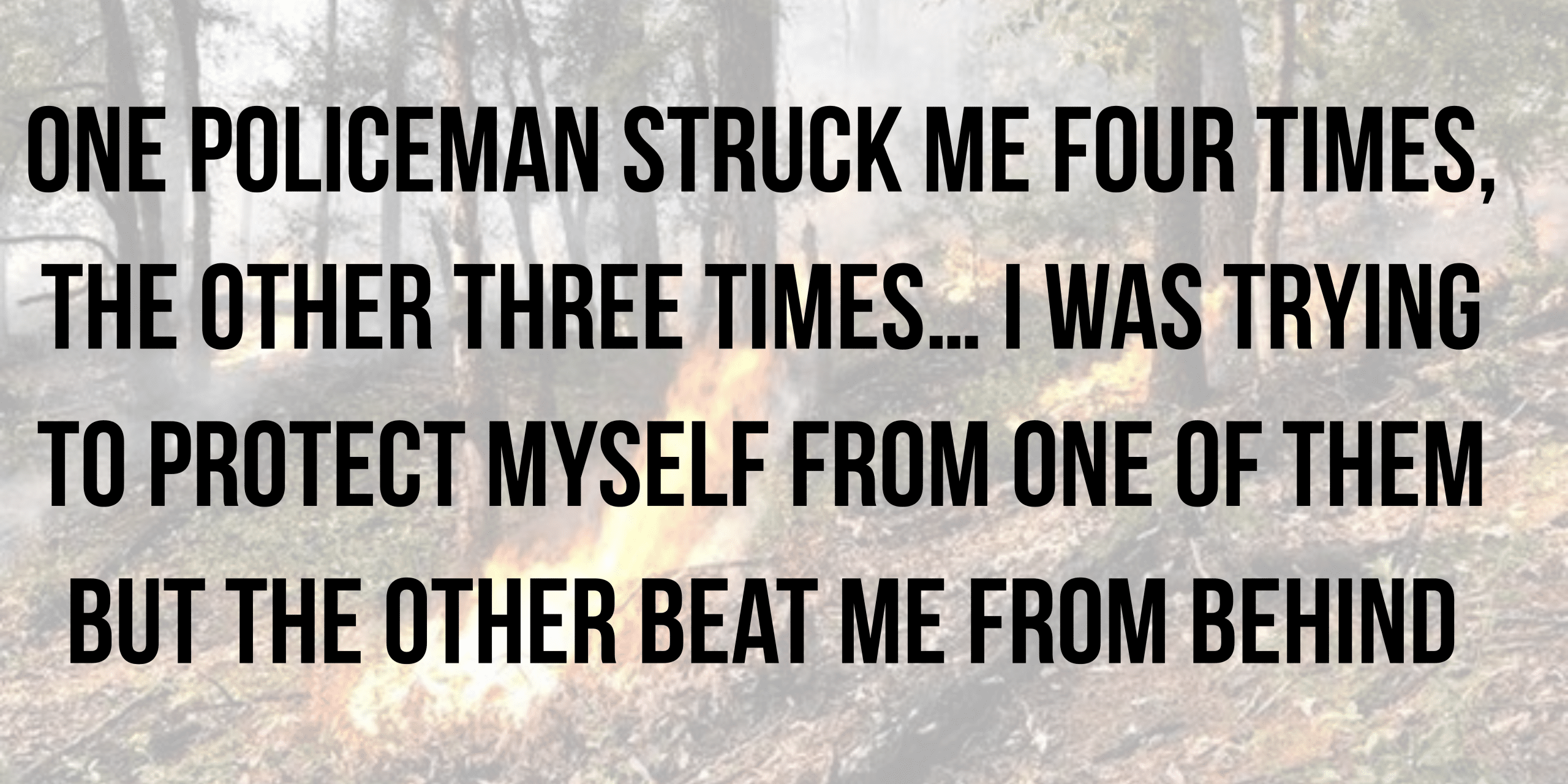 One policeman struck me four times