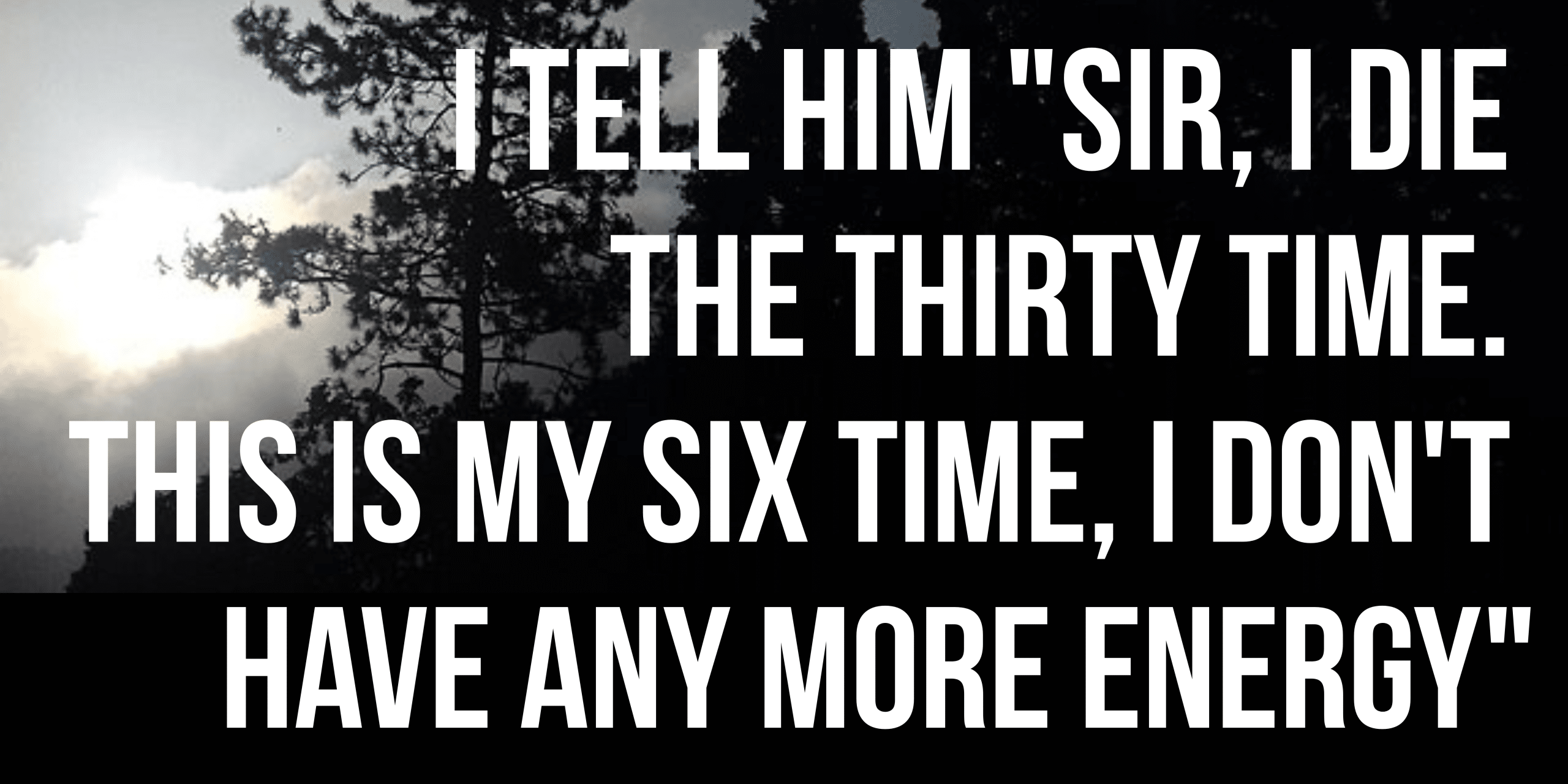 I tell him sir I die the thirty time