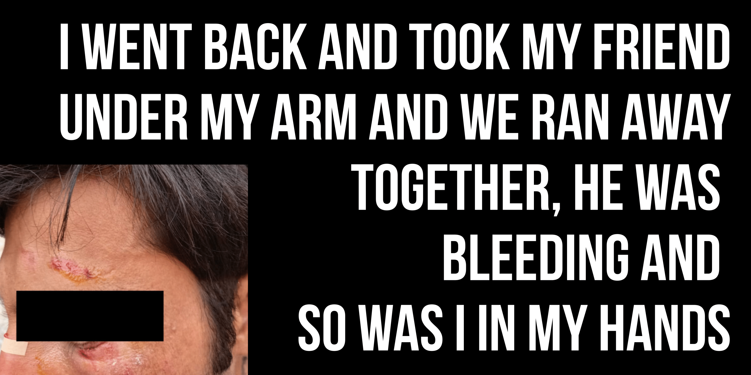 I went back and took my friend under my arm and we ran away together