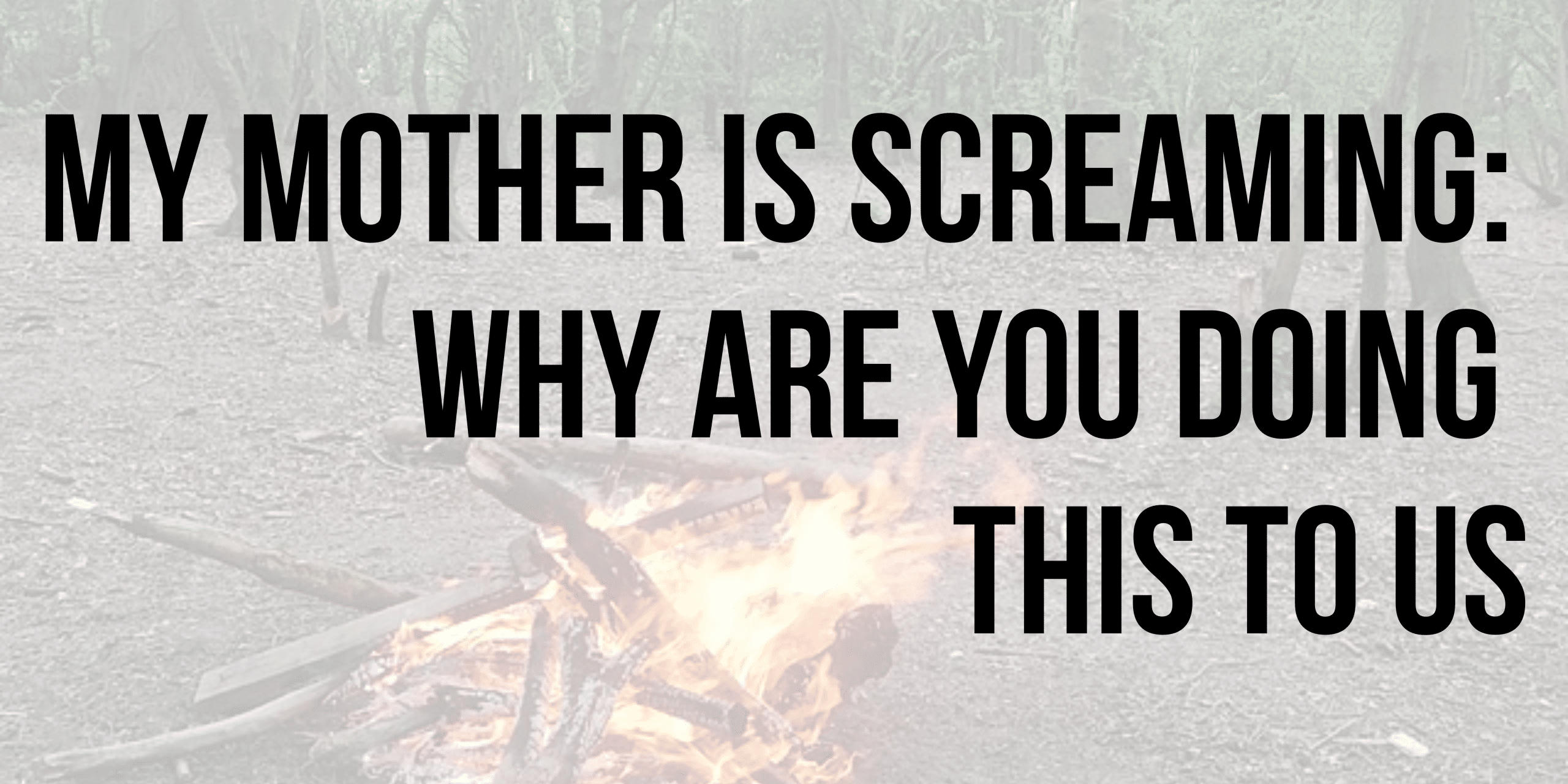 My mother is screaming